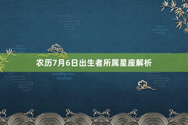 农历7月6日出生者所属星座解析